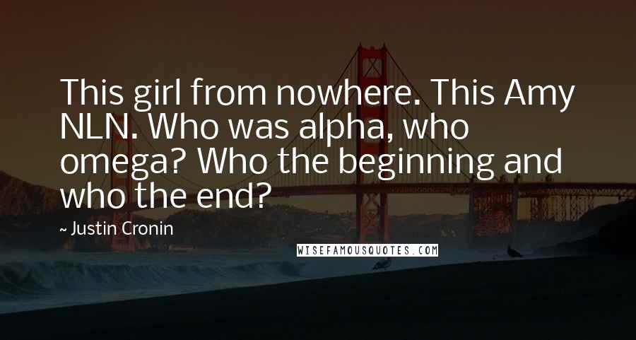 Justin Cronin Quotes: This girl from nowhere. This Amy NLN. Who was alpha, who omega? Who the beginning and who the end?