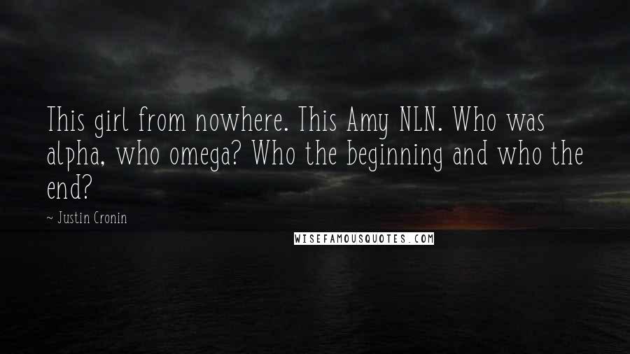 Justin Cronin Quotes: This girl from nowhere. This Amy NLN. Who was alpha, who omega? Who the beginning and who the end?