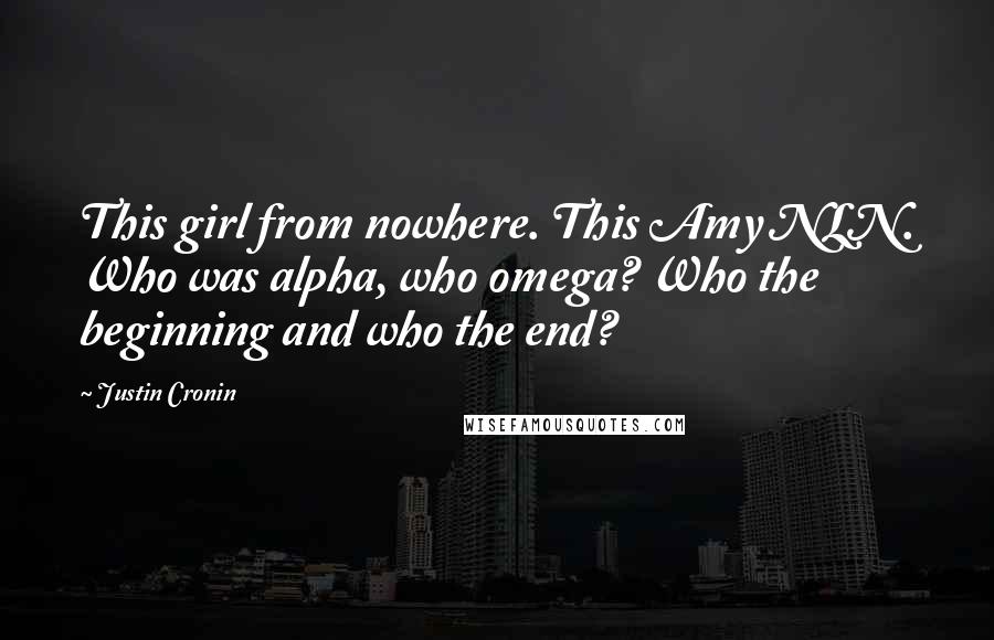 Justin Cronin Quotes: This girl from nowhere. This Amy NLN. Who was alpha, who omega? Who the beginning and who the end?