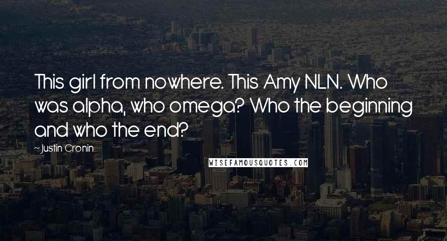 Justin Cronin Quotes: This girl from nowhere. This Amy NLN. Who was alpha, who omega? Who the beginning and who the end?