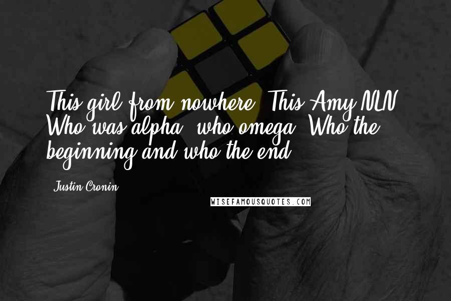 Justin Cronin Quotes: This girl from nowhere. This Amy NLN. Who was alpha, who omega? Who the beginning and who the end?