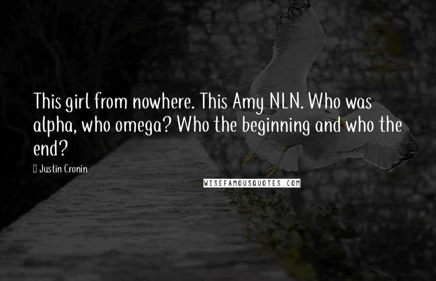 Justin Cronin Quotes: This girl from nowhere. This Amy NLN. Who was alpha, who omega? Who the beginning and who the end?