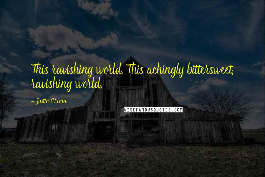 Justin Cronin Quotes: This ravishing world. This achingly bittersweet, ravishing world.