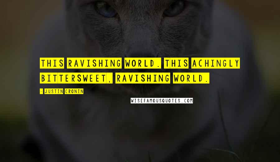 Justin Cronin Quotes: This ravishing world. This achingly bittersweet, ravishing world.