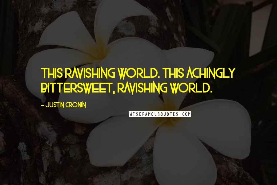 Justin Cronin Quotes: This ravishing world. This achingly bittersweet, ravishing world.