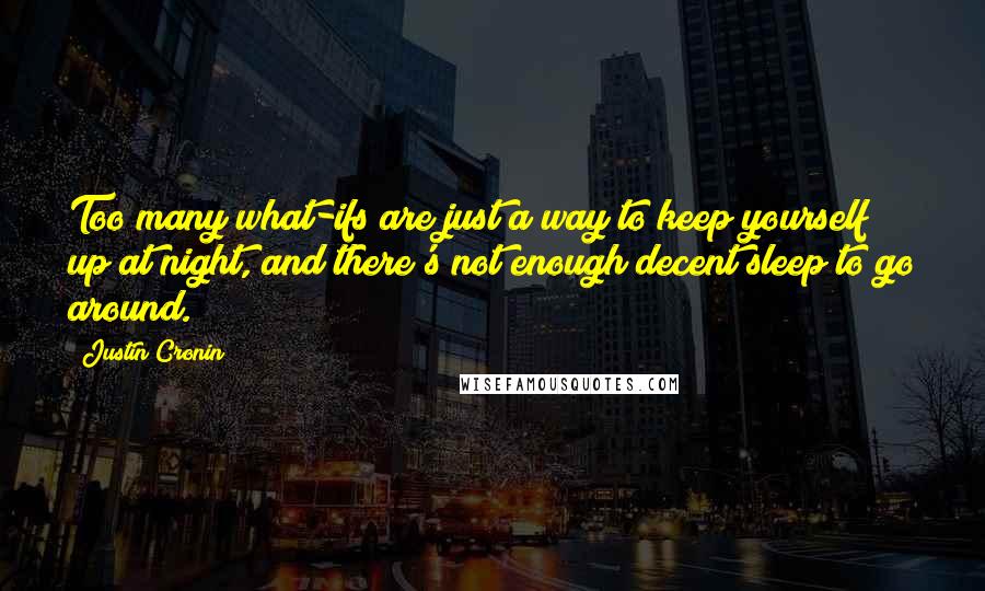 Justin Cronin Quotes: Too many what-ifs are just a way to keep yourself up at night, and there's not enough decent sleep to go around.