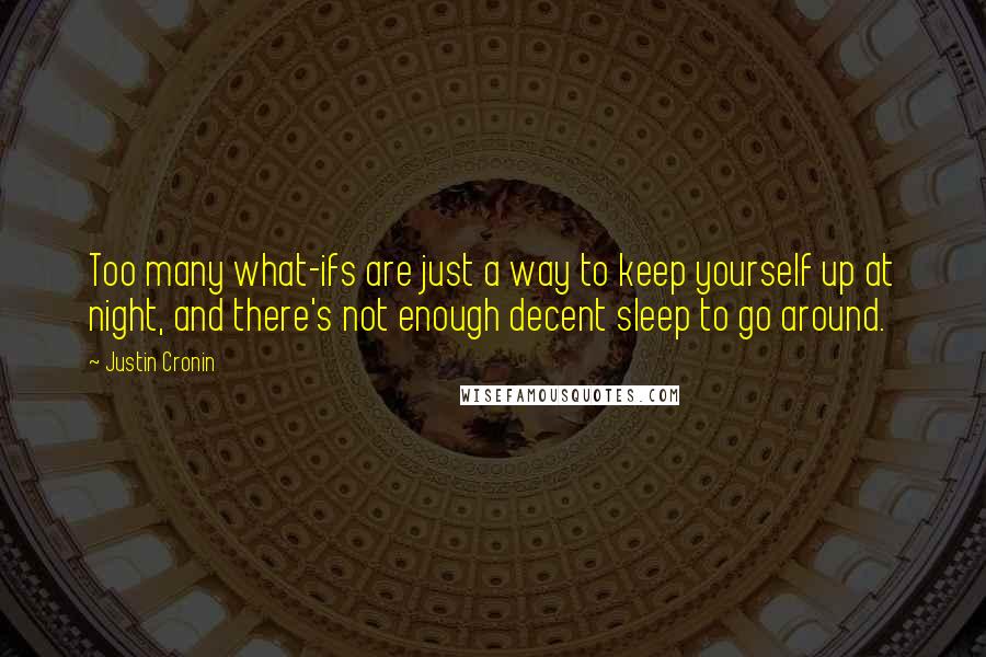 Justin Cronin Quotes: Too many what-ifs are just a way to keep yourself up at night, and there's not enough decent sleep to go around.