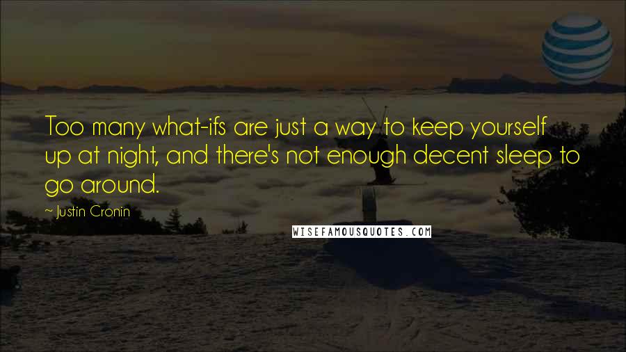 Justin Cronin Quotes: Too many what-ifs are just a way to keep yourself up at night, and there's not enough decent sleep to go around.