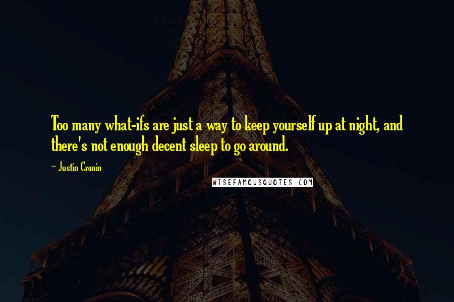 Justin Cronin Quotes: Too many what-ifs are just a way to keep yourself up at night, and there's not enough decent sleep to go around.