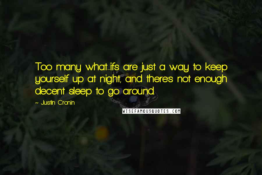 Justin Cronin Quotes: Too many what-ifs are just a way to keep yourself up at night, and there's not enough decent sleep to go around.