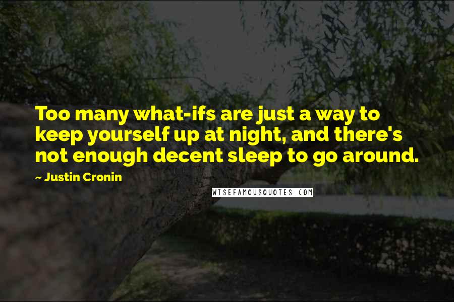 Justin Cronin Quotes: Too many what-ifs are just a way to keep yourself up at night, and there's not enough decent sleep to go around.