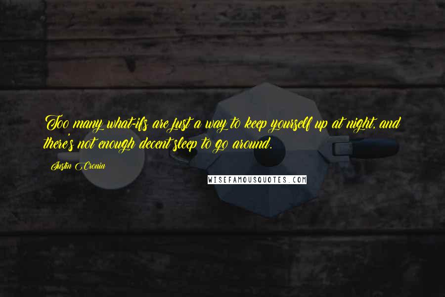 Justin Cronin Quotes: Too many what-ifs are just a way to keep yourself up at night, and there's not enough decent sleep to go around.