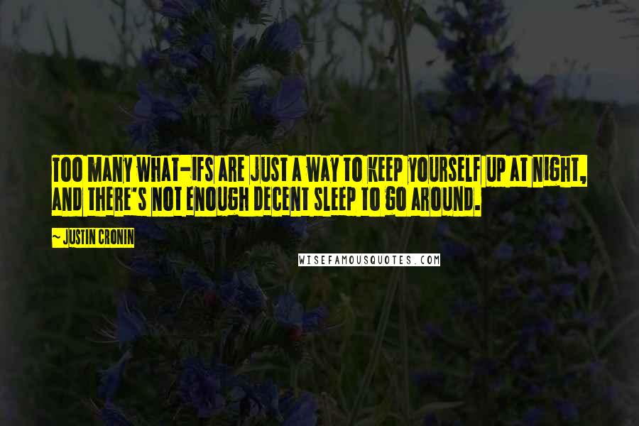 Justin Cronin Quotes: Too many what-ifs are just a way to keep yourself up at night, and there's not enough decent sleep to go around.