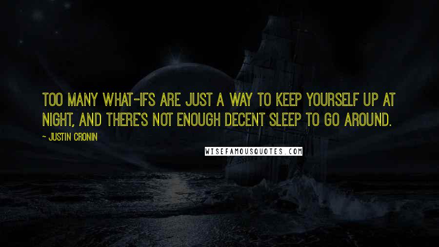 Justin Cronin Quotes: Too many what-ifs are just a way to keep yourself up at night, and there's not enough decent sleep to go around.