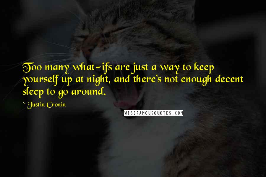 Justin Cronin Quotes: Too many what-ifs are just a way to keep yourself up at night, and there's not enough decent sleep to go around.