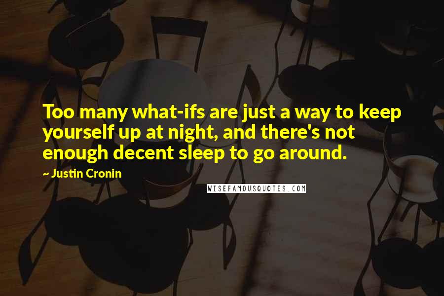 Justin Cronin Quotes: Too many what-ifs are just a way to keep yourself up at night, and there's not enough decent sleep to go around.