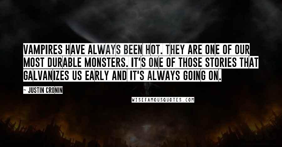 Justin Cronin Quotes: Vampires have always been hot. They are one of our most durable monsters. It's one of those stories that galvanizes us early and it's always going on.