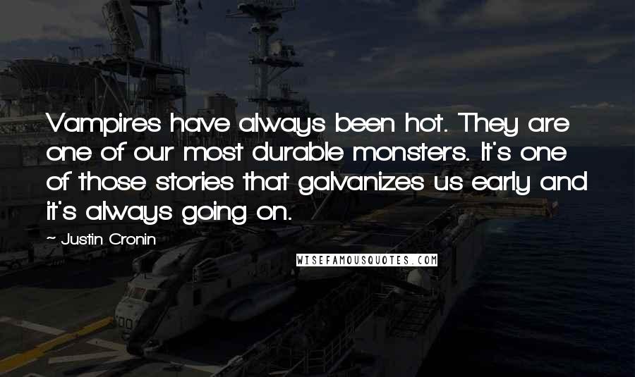 Justin Cronin Quotes: Vampires have always been hot. They are one of our most durable monsters. It's one of those stories that galvanizes us early and it's always going on.