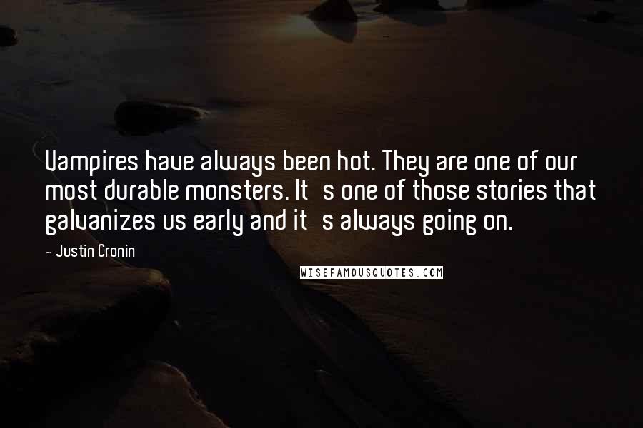 Justin Cronin Quotes: Vampires have always been hot. They are one of our most durable monsters. It's one of those stories that galvanizes us early and it's always going on.