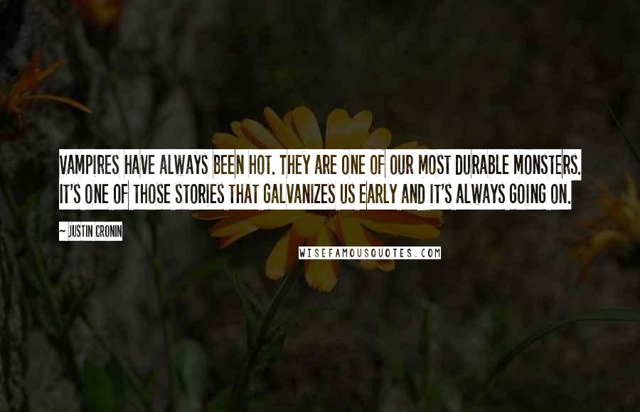 Justin Cronin Quotes: Vampires have always been hot. They are one of our most durable monsters. It's one of those stories that galvanizes us early and it's always going on.