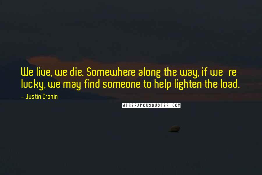 Justin Cronin Quotes: We live, we die. Somewhere along the way, if we're lucky, we may find someone to help lighten the load.