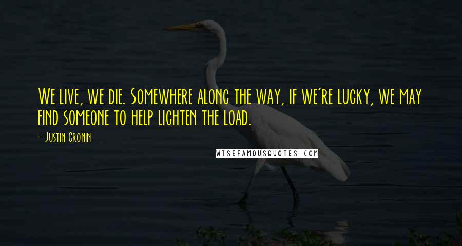 Justin Cronin Quotes: We live, we die. Somewhere along the way, if we're lucky, we may find someone to help lighten the load.