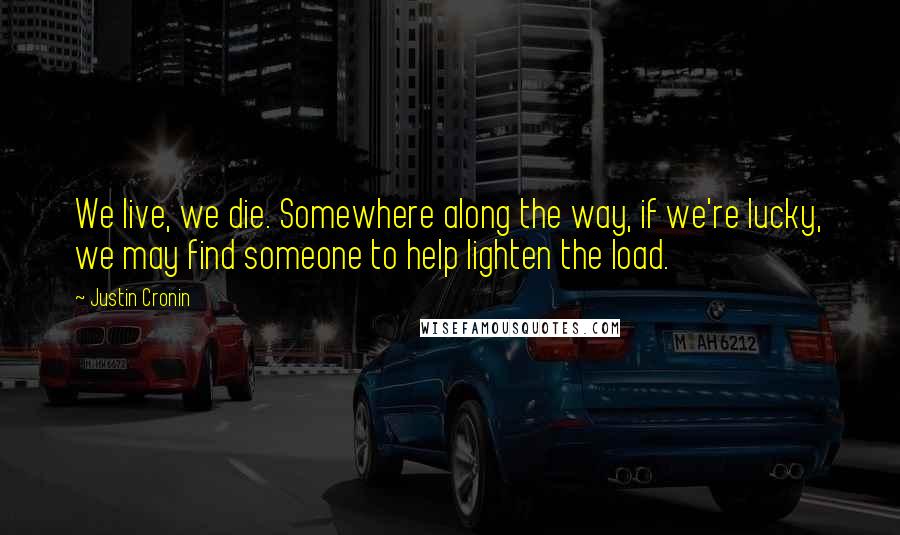 Justin Cronin Quotes: We live, we die. Somewhere along the way, if we're lucky, we may find someone to help lighten the load.