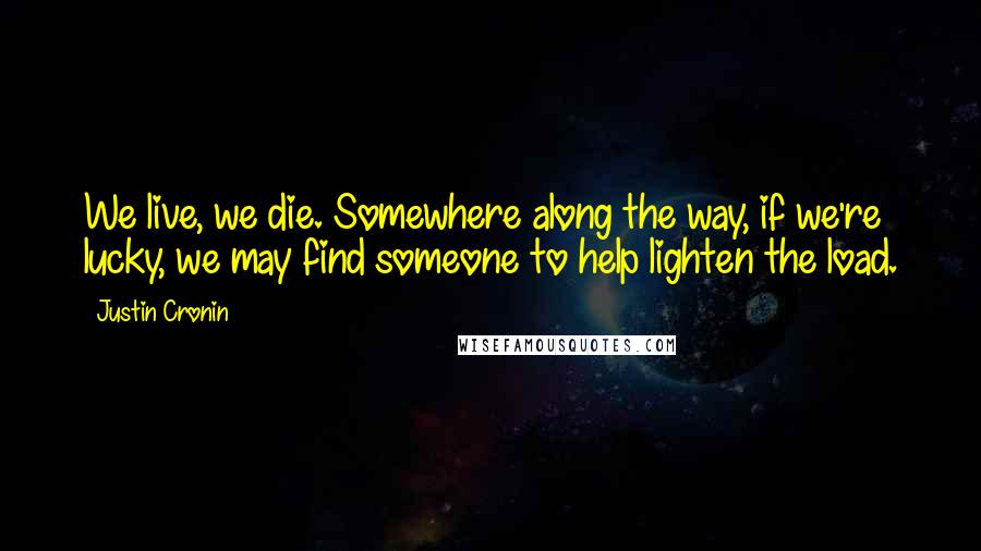 Justin Cronin Quotes: We live, we die. Somewhere along the way, if we're lucky, we may find someone to help lighten the load.