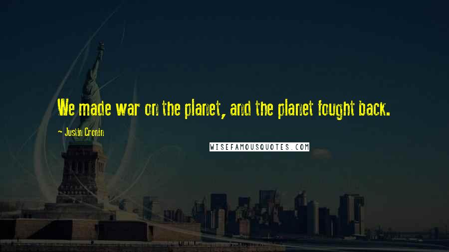 Justin Cronin Quotes: We made war on the planet, and the planet fought back.