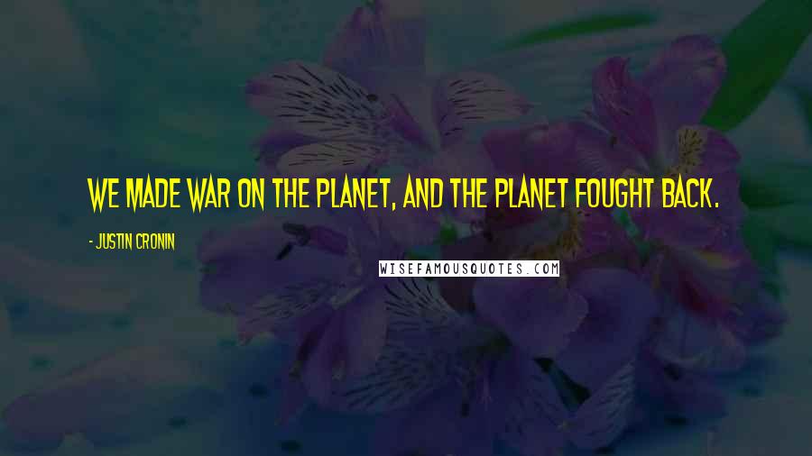 Justin Cronin Quotes: We made war on the planet, and the planet fought back.