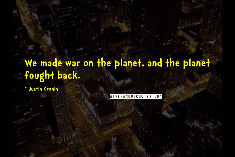 Justin Cronin Quotes: We made war on the planet, and the planet fought back.