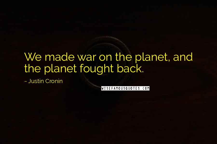 Justin Cronin Quotes: We made war on the planet, and the planet fought back.