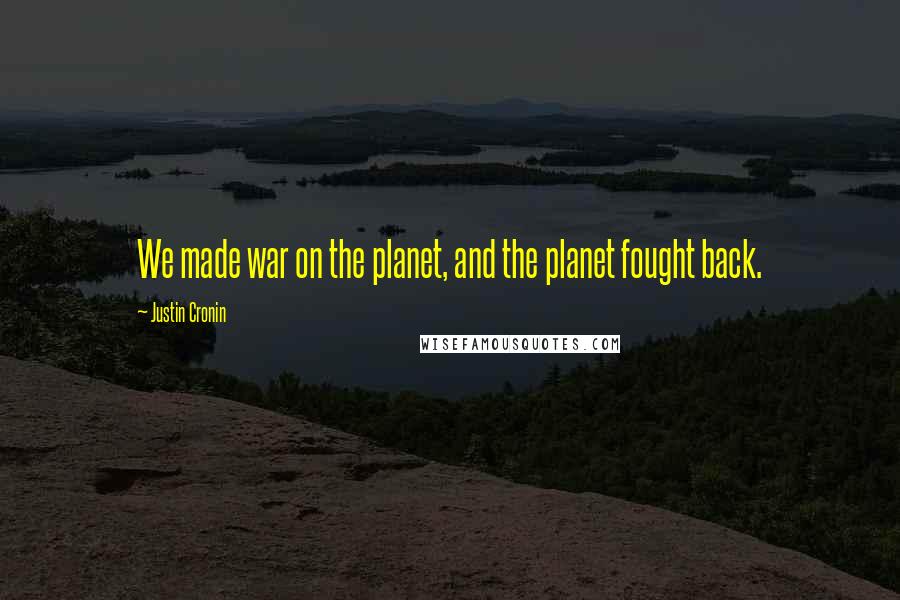 Justin Cronin Quotes: We made war on the planet, and the planet fought back.