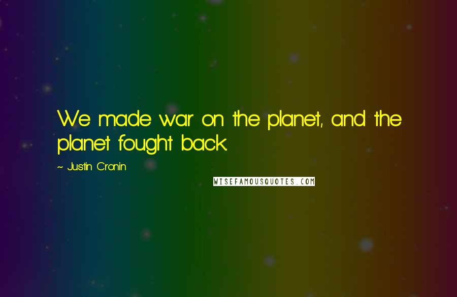 Justin Cronin Quotes: We made war on the planet, and the planet fought back.