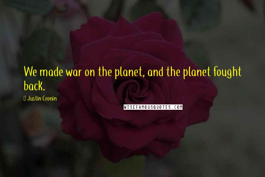 Justin Cronin Quotes: We made war on the planet, and the planet fought back.