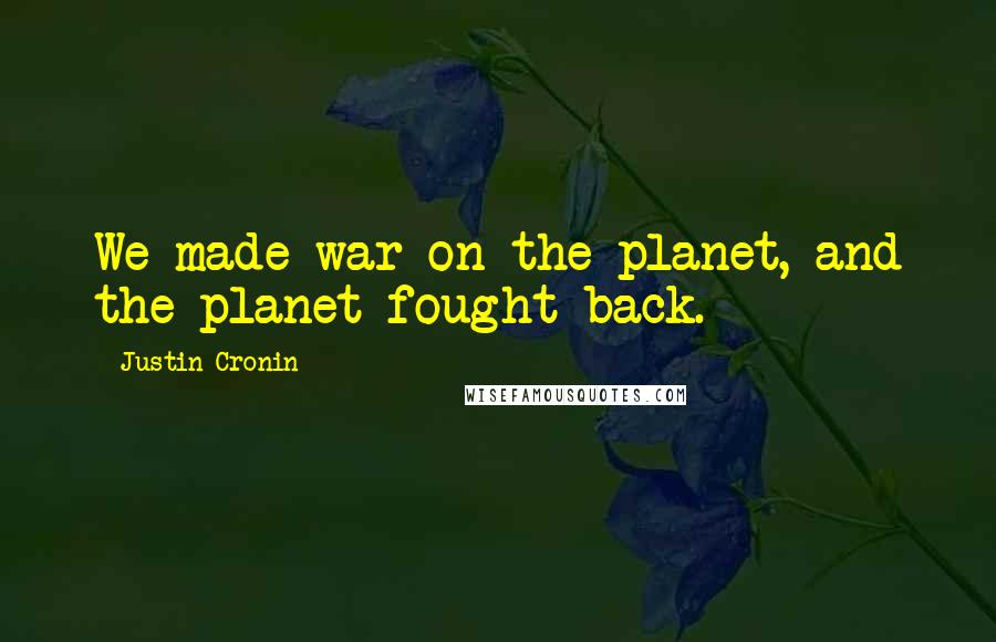 Justin Cronin Quotes: We made war on the planet, and the planet fought back.