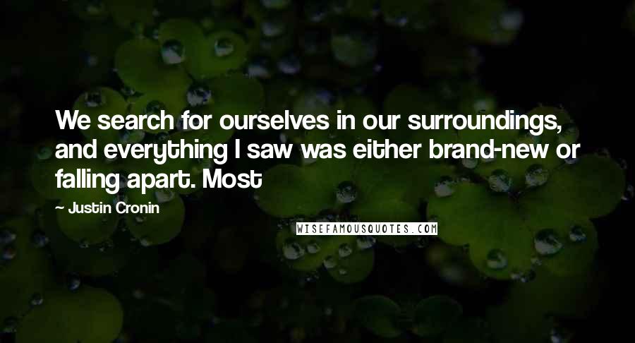 Justin Cronin Quotes: We search for ourselves in our surroundings, and everything I saw was either brand-new or falling apart. Most