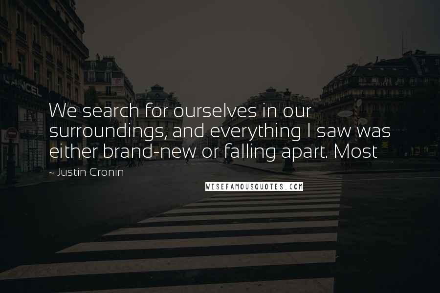 Justin Cronin Quotes: We search for ourselves in our surroundings, and everything I saw was either brand-new or falling apart. Most