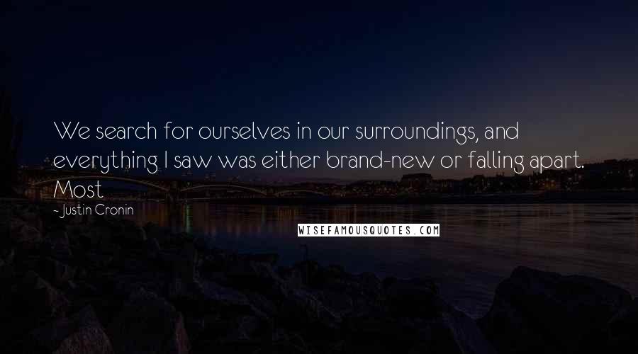 Justin Cronin Quotes: We search for ourselves in our surroundings, and everything I saw was either brand-new or falling apart. Most