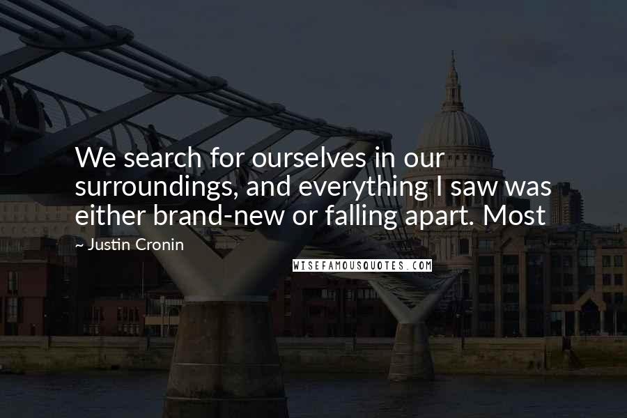 Justin Cronin Quotes: We search for ourselves in our surroundings, and everything I saw was either brand-new or falling apart. Most