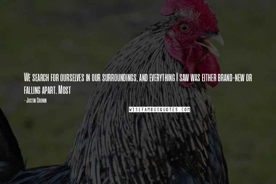 Justin Cronin Quotes: We search for ourselves in our surroundings, and everything I saw was either brand-new or falling apart. Most