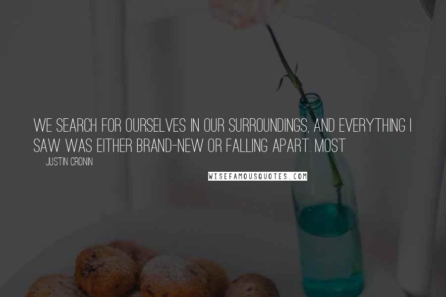 Justin Cronin Quotes: We search for ourselves in our surroundings, and everything I saw was either brand-new or falling apart. Most