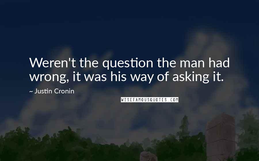 Justin Cronin Quotes: Weren't the question the man had wrong, it was his way of asking it.