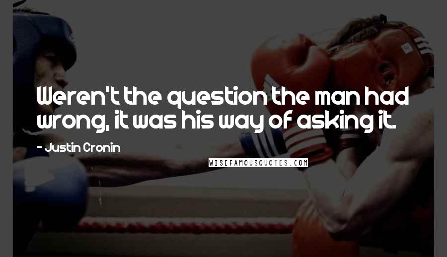 Justin Cronin Quotes: Weren't the question the man had wrong, it was his way of asking it.