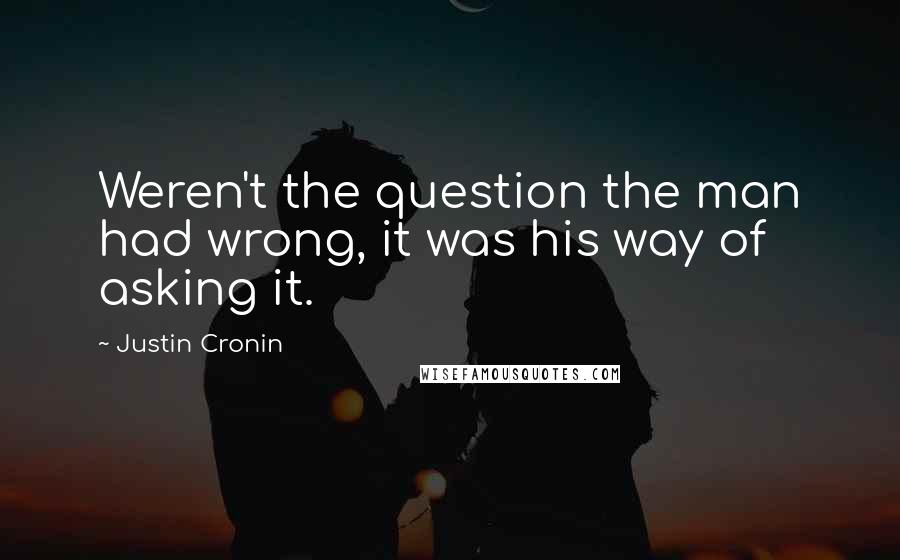 Justin Cronin Quotes: Weren't the question the man had wrong, it was his way of asking it.