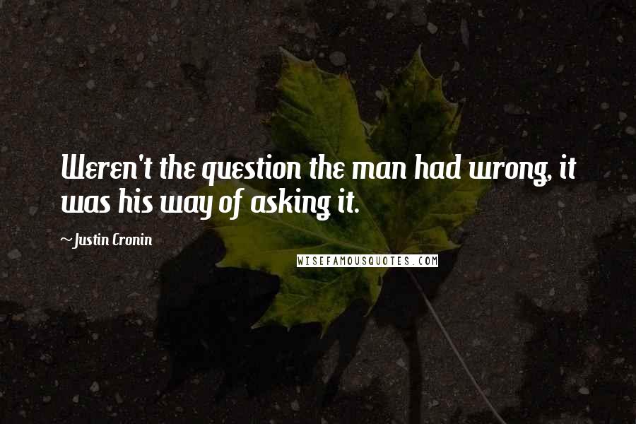 Justin Cronin Quotes: Weren't the question the man had wrong, it was his way of asking it.