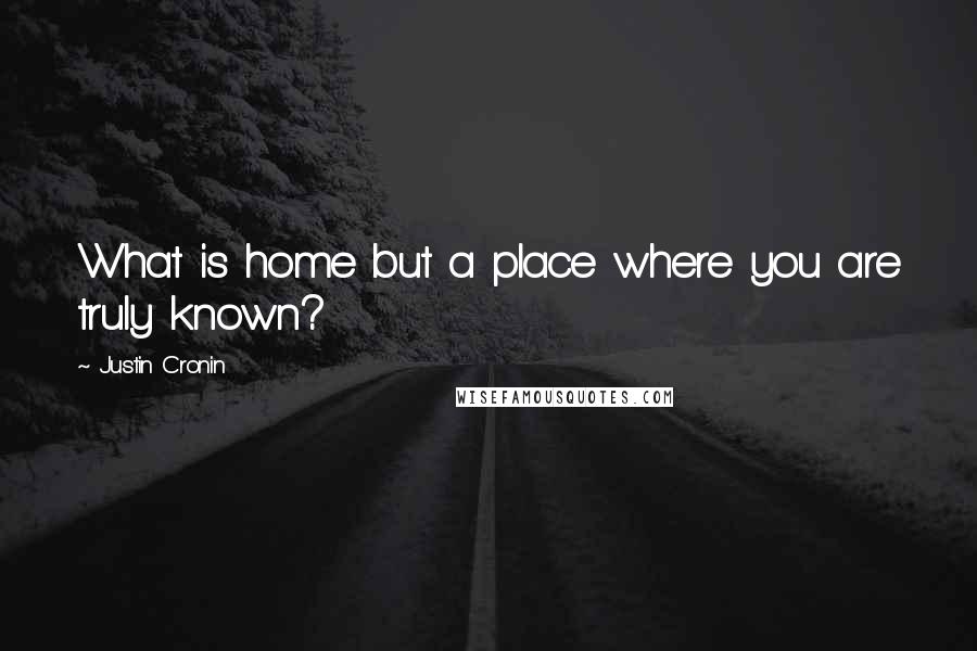 Justin Cronin Quotes: What is home but a place where you are truly known?