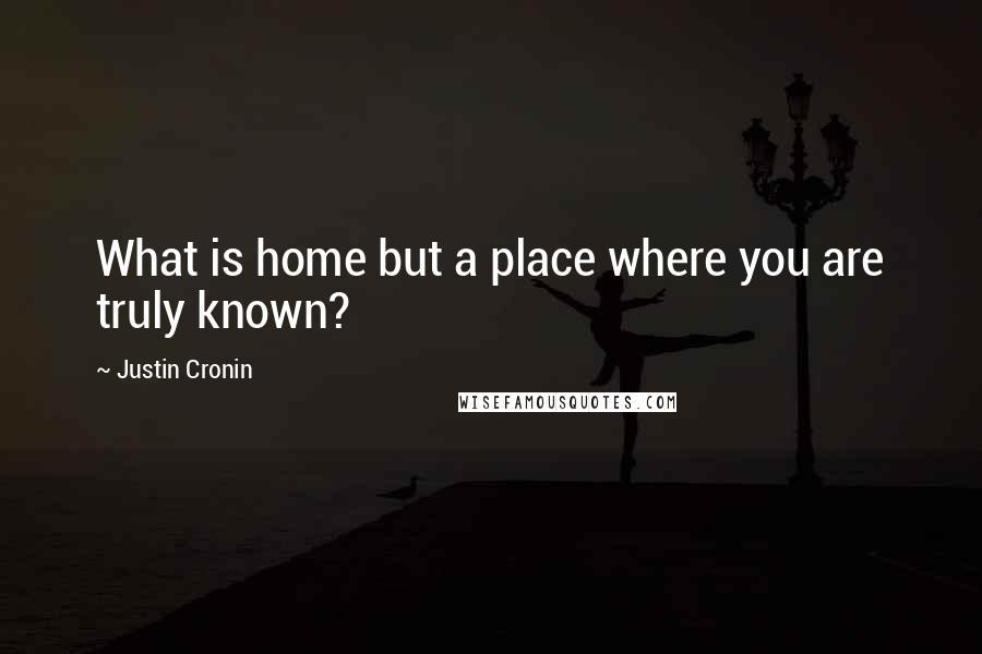 Justin Cronin Quotes: What is home but a place where you are truly known?