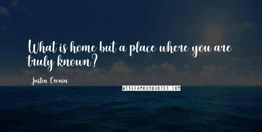 Justin Cronin Quotes: What is home but a place where you are truly known?