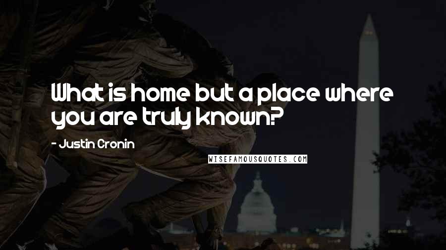 Justin Cronin Quotes: What is home but a place where you are truly known?